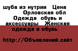 шуба из нутрии › Цена ­ 10 000 - Орловская обл. Одежда, обувь и аксессуары » Женская одежда и обувь   